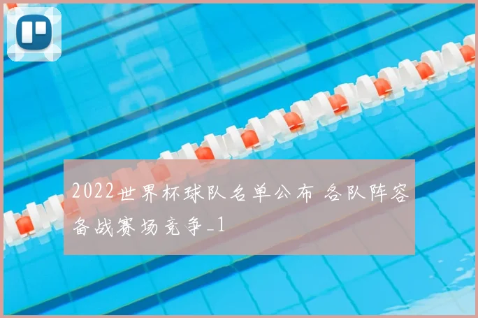 2022世界杯球队名单公布 各队阵容备战赛场竞争_1