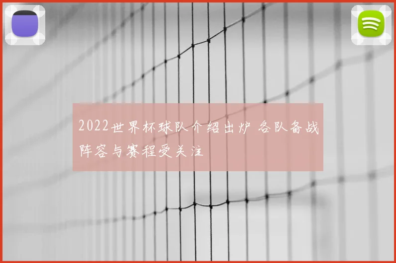 2022世界杯球队介绍出炉 各队备战阵容与赛程受关注