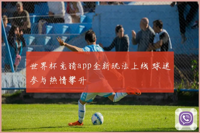 世界杯竞猜app全新玩法上线 球迷参与热情攀升