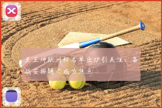 王正坤欧洲杯名单出炉引关注,备战安排随之成为焦点