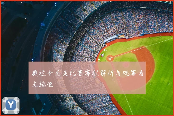奥运会竞走比赛赛程解析与观赛看点梳理