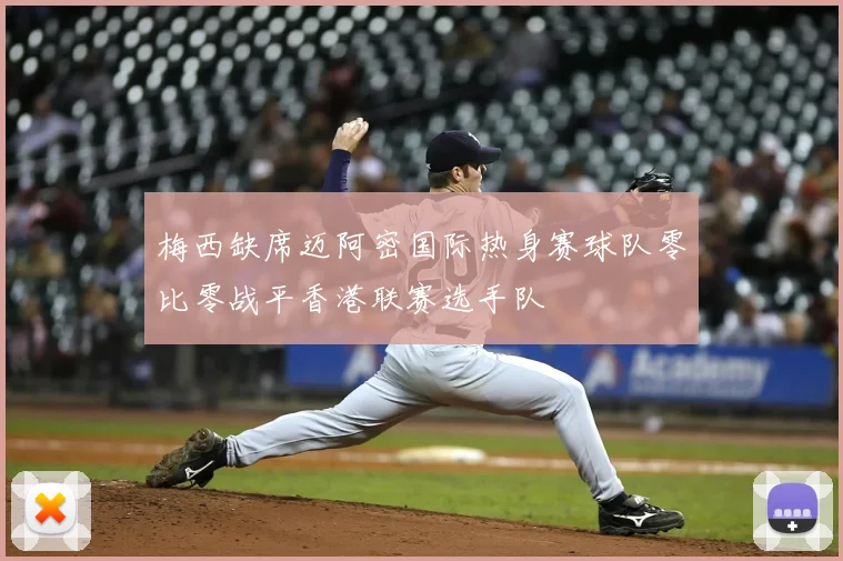 梅西缺席迈阿密国际热身赛球队零比零战平香港联赛选手队