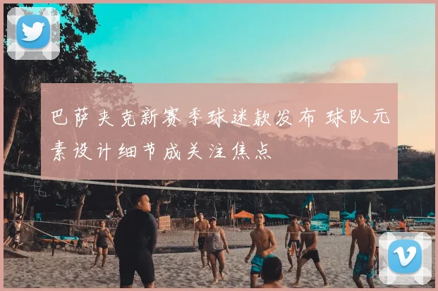 巴萨夹克新赛季球迷款发布 球队元素设计细节成关注焦点
