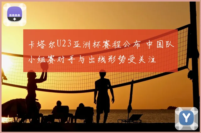 卡塔尔U23亚洲杯赛程公布 中国队小组赛对手与出线形势受关注