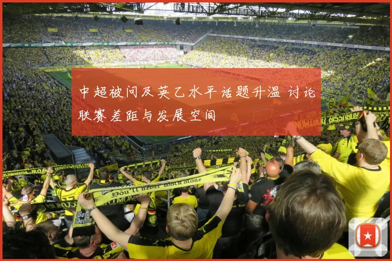 中超被问及英乙水平话题升温 讨论联赛差距与发展空间