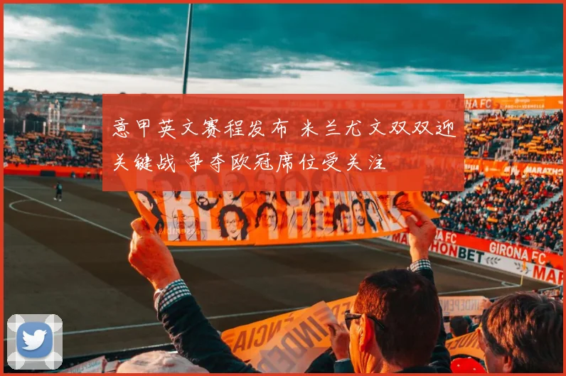 意甲英文赛程发布 米兰尤文双双迎关键战 争夺欧冠席位受关注