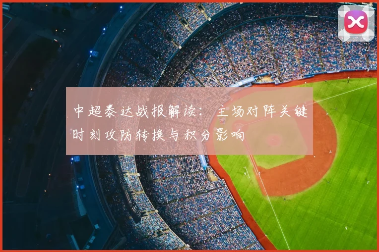 中超泰达战报解读：主场对阵关键时刻攻防转换与积分影响