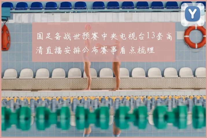 国足备战世预赛中央电视台13套高清直播安排公布赛事看点梳理