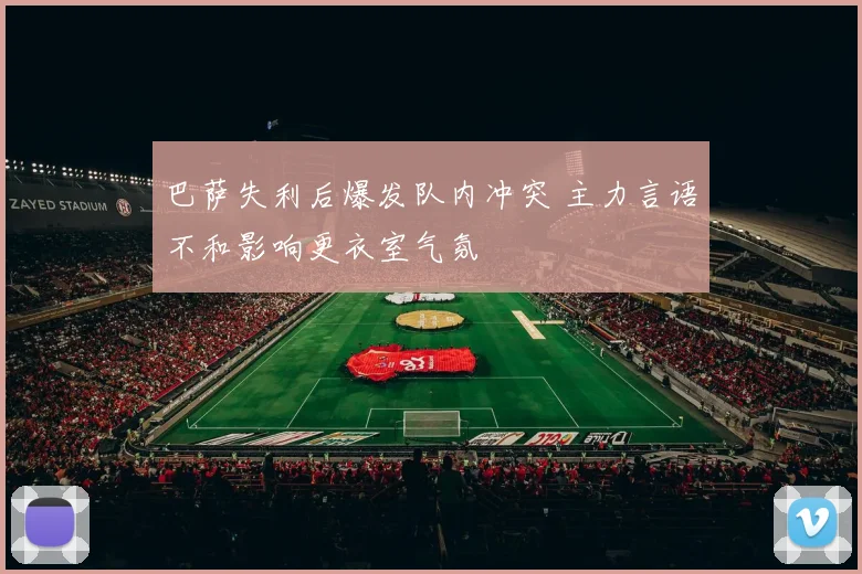 巴萨失利后爆发队内冲突 主力言语不和影响更衣室气氛