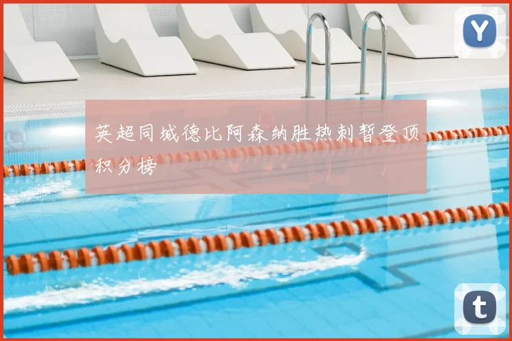 英超同城德比阿森纳胜热刺暂登顶积分榜