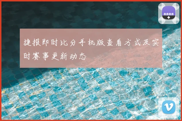 捷报即时比分手机版查看方式及实时赛事更新动态